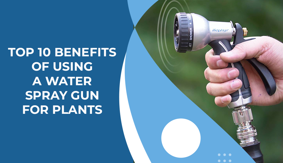 Top 10 Benefits of Using a Water Spray Gun for Plants